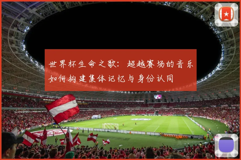世界杯生命之歌：超越赛场的音乐如何构建集体记忆与身份认同