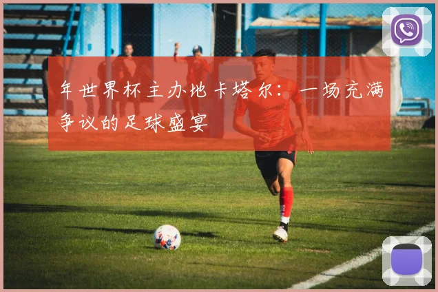 年世界杯主办地卡塔尔：一场充满争议的足球盛宴