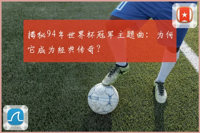 揭秘94年世界杯冠军主题曲：为何它成为经典传奇？