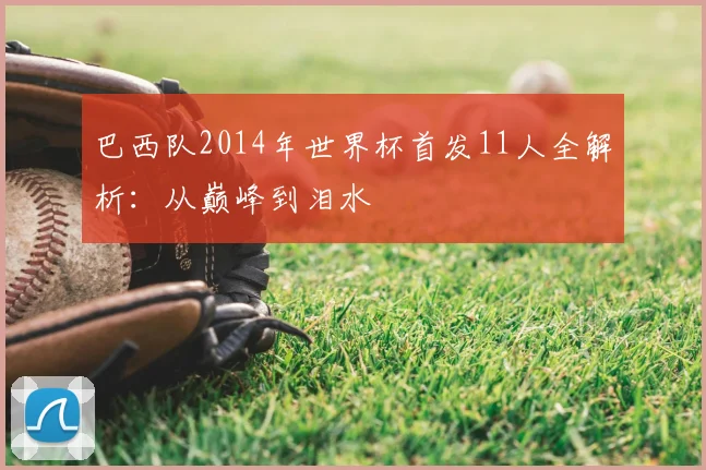 巴西队2014年世界杯首发11人全解析：从巅峰到泪水