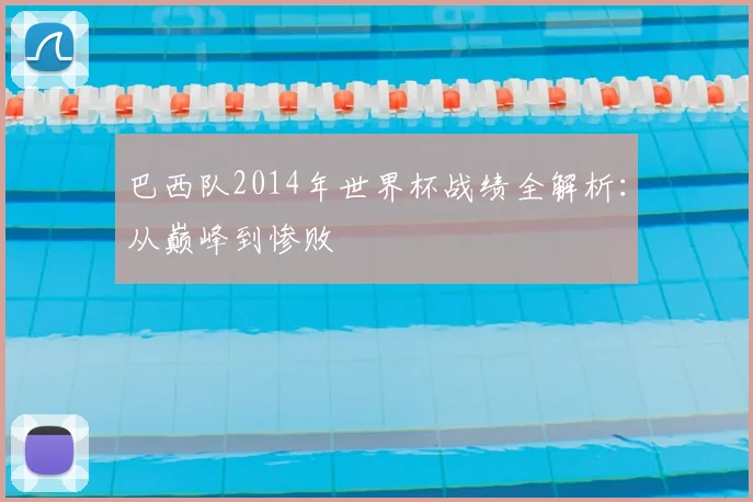 巴西队2014年世界杯战绩全解析：从巅峰到惨败