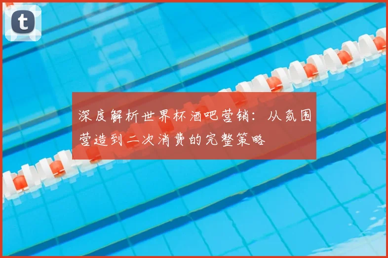 深度解析世界杯酒吧营销：从氛围营造到二次消费的完整策略