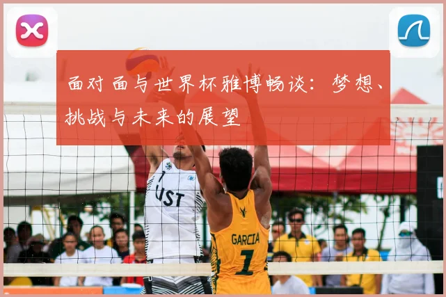面对面与世界杯雅博畅谈：梦想、挑战与未来的展望
