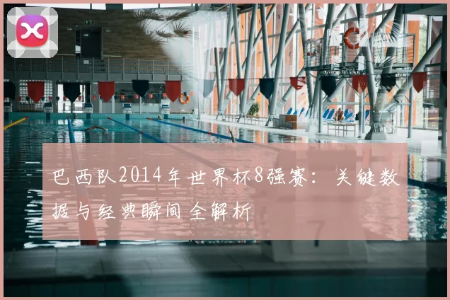 巴西队2014年世界杯8强赛：关键数据与经典瞬间全解析