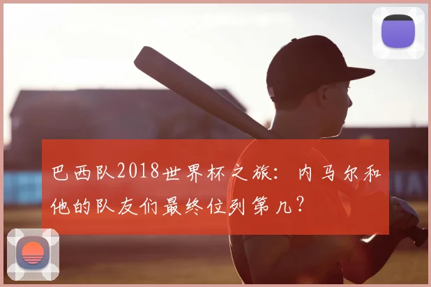 巴西队2018世界杯之旅：内马尔和他的队友们最终位列第几？